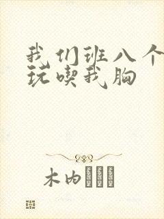 我们班八个男生玩吃我胸