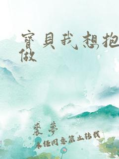 宝贝我想抱着你做