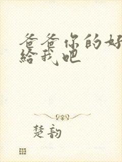 爸爸你的好大啊给我吧