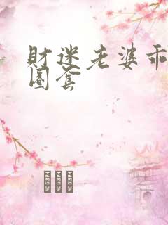 财迷老婆乖乖入圈套