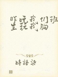 昨晚我们班六男生玩我胸