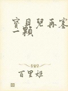 宝贝儿再塞最后一颗