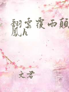 翻云覆雨颠鸾倒凤h