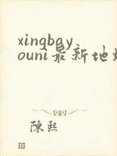 xingbayouni最新地址