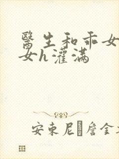 医生和乖女h攵女h灌满