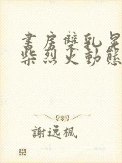 书房双乳晃动干柴烈火动态图