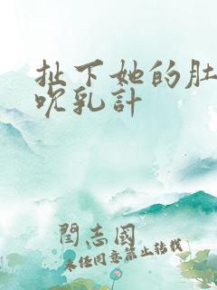 扯下她的肚兜吸吮乳计