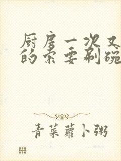 厨房一次又一次的索要刷碗小说