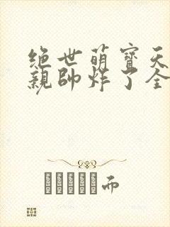 绝世萌宝天才娘亲帅炸了全文免费