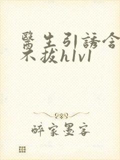 医生引诱含整夜不拔h1v1