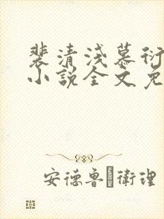 裴清浅慕衍之的小说全文免费阅读