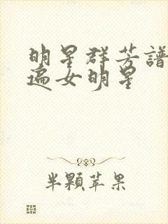 明星群芳谱之玩遍女明星