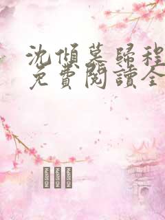 沈倾慕归程小说免费阅读全文