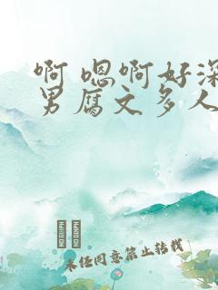 啊 嗯啊好深男男腐文多人