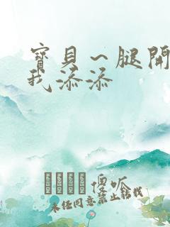 宝贝～腿开大点我添添