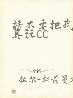 请不要把我当玩具玩CC