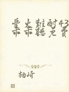 爱火难酎43话乖乖听免费