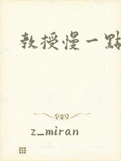 教授慢一点