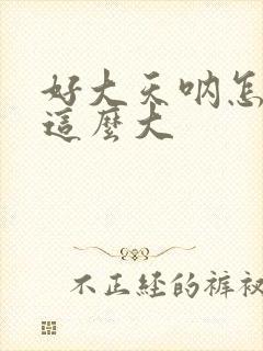 好大天呐怎么会这么大