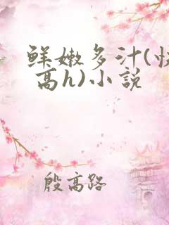 鲜嫩多汁(快穿 高h)小说