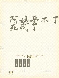 阿姨受不了你搞死我了