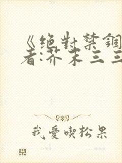 《绝对禁锢》作者:芥末三三