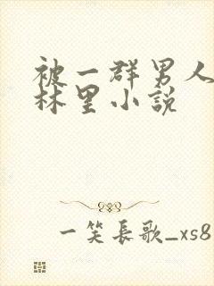 被一群男人在树林里小说