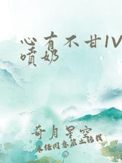 心有不甘1V1喷奶