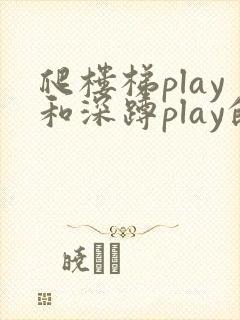 爬楼梯play和深蹲play的区别