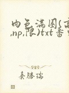 肉色满园(高h,np,限)txt番外篇