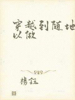 穿越到随地都可以做