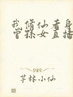 我修仙者身份被曾孙女直播曝光了