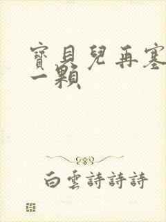 宝贝儿再塞最后一颗