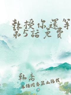 教授你还等什么第5话免费