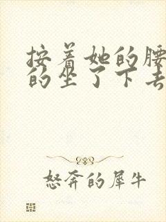 按着她的腰死死的坐了下去