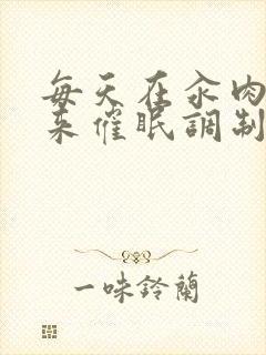 每天在汆肉中醒来催眠调制