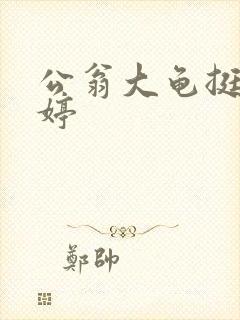 公翁大龟挺进秀婷