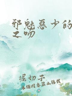 邪魅恶少的专属之吻