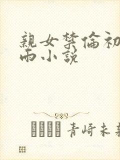 亲女禁伦初尝云雨小说