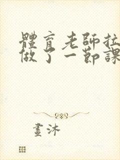 体育老师拉着我做了一节课