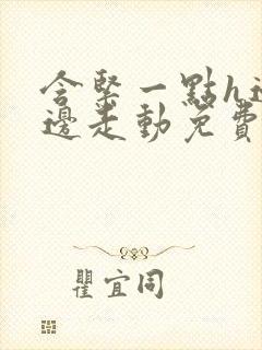 含紧一点h边做边走动免费