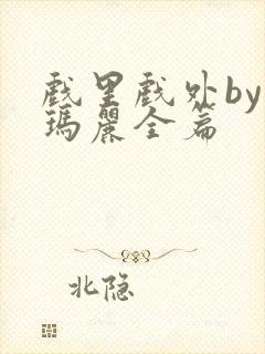 戏里戏外by苏玛丽全篇