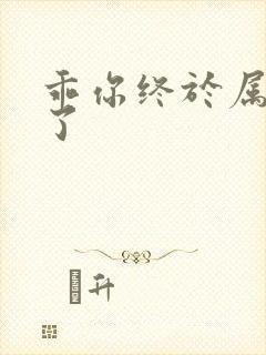 乖你终于属于我了