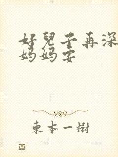 好儿子再深一点妈妈要