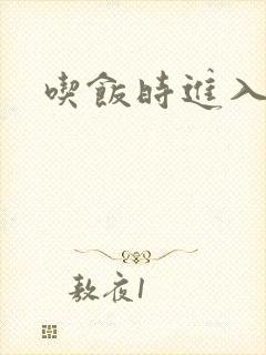 吃饭时进入女主