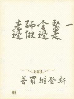 老师含紧一点H边做边走