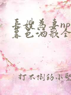 长嫂为妻npn暮色酒歌全文免费阅读笔趣阁