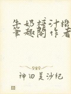 牛奶榨汁机po笔趣阁作者
