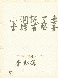 小洞饿了要吃大香肠有声音