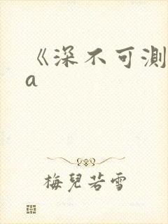 《深不可测》双a